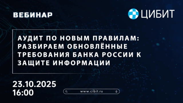 Вебинар Аудит по новым правилам: разбираем обновлённые требования Банка России к защите информации