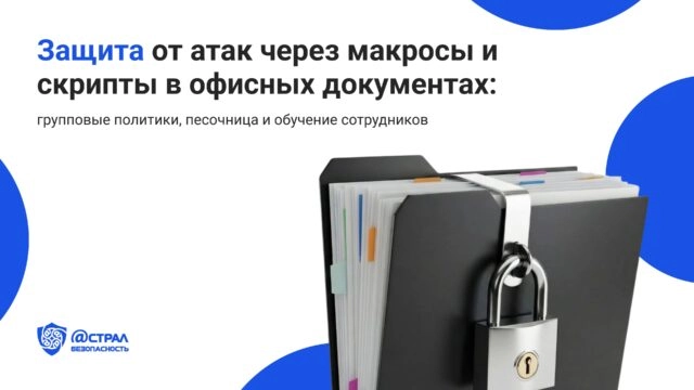 Защита от атак через макросы и скрипты в офисных документах: групповые политики, песочница и обучение сотрудников
