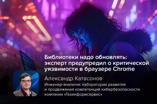 Библиотеки надо обновлять: эксперт предупредил о критической уязвимости в браузере Chrome