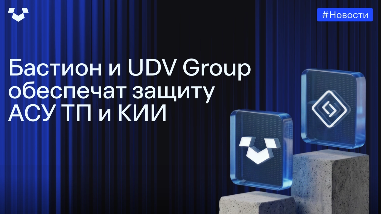 Бастион и UDV Group обеспечат защиту АСУ ТП и КИИ