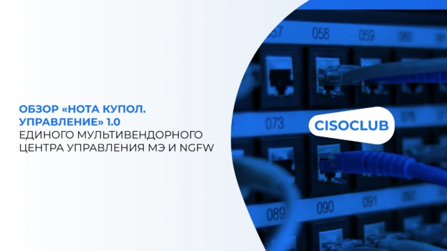 Обзор НОТА КУПОЛ. Управление 1.0  единого мультивендорного центра управления МЭ и NGFW