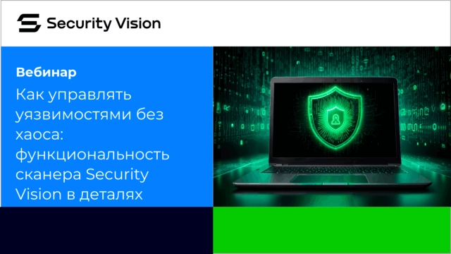 Вебинар Как управлять уязвимостями без хаоса: функциональность сканера Security Vision в деталях