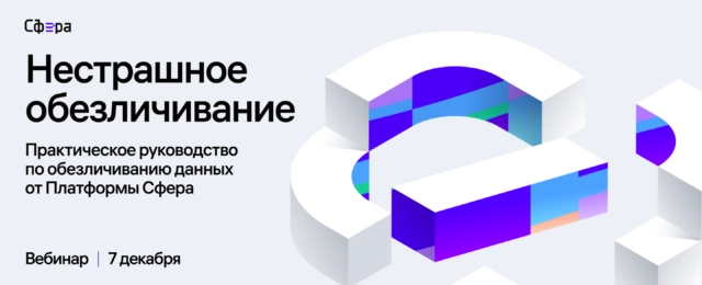 Вебинар 171Нестрашное обезличивание. Практическое руководство по обезличиванию данных от Платформы Сфера187