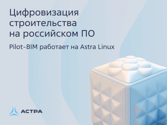 Цифровизация строительства на российском ПО: Pilot-BIM работает на Astra Linux