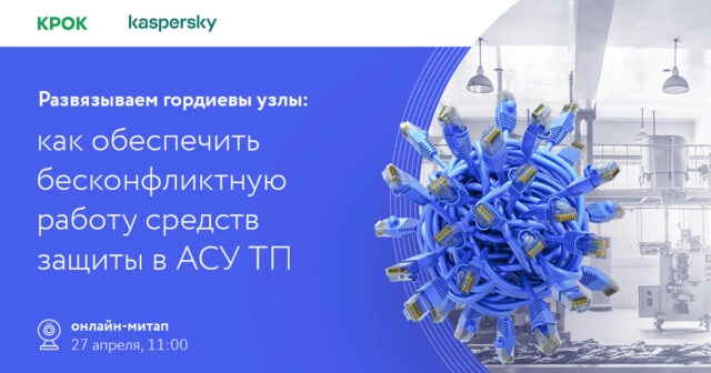 Онлайн-митап Развязываем гордиевы узлы: как обеспечить бесконфликтную работу средств защиты в АСУ ТП