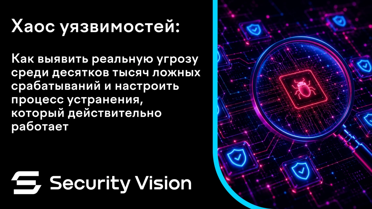 Вебинар 171Хаос уязвимостей: как выявить реальную угрозу среди десятков тысяч ложных срабатываний и настроить процесс устранения, который действительно работает187