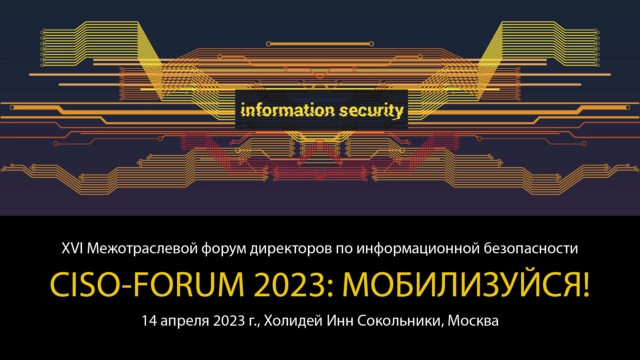 XVI Межотраслевой форум директоров по информационной безопасности CISO-FORUM 2023: МОБИЛИЗУЙСЯ!