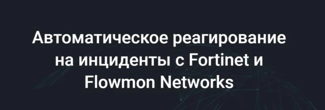 Вебинар: 171Автоматическое реагирование на инциденты с Fortinet и Flowmon Networks187