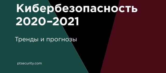 Отчет компании Positive Technologies Кибербезопасность 2020-2021: Тренды и прогнозы