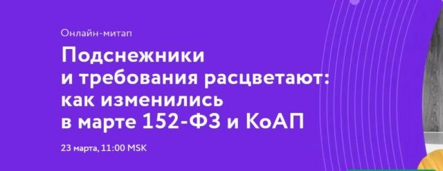 Вебинар 171Подснежники и требования расцветают: как изменились ﻿в марте 152-ФЗ и КоАП?187