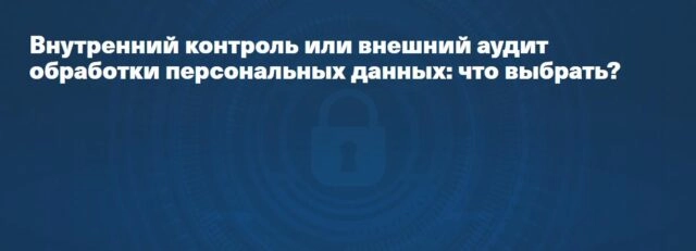 Вебинар 171Внутренний контроль или внешний аудит обработки персональных данных: что выбрать?187