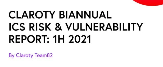 Claroty Biannual ICS Risk amp Vulnerability Report: 1h 2021