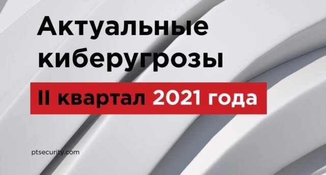 Актуальные киберугрозы: II квартал 2021 года
