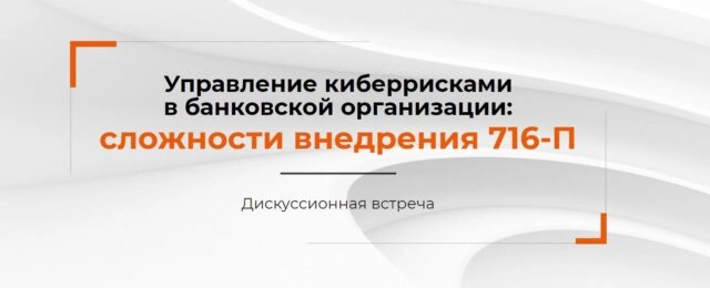 Семинар 171Управление киберрисками в банковской организации: сложности внедрения 716-П187