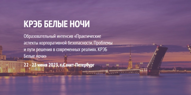 Образовательный интенсив Практические аспекты корпоративной безопасности. Проблемы и пути решения в современных реалиях. КРЭБ Белые ночи