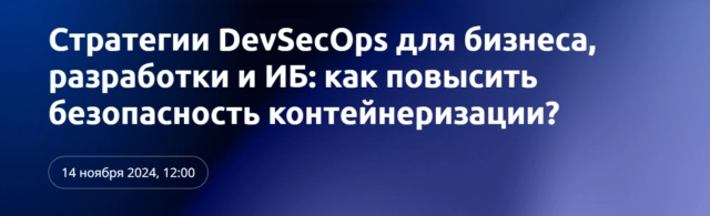 Вебинар 171Стратегии DevSecOps для бизнеса, разработки и ИБ: как повысить безопасность контейнеризации?187