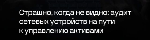 Вебинар 171Страшно, когда не видно: аудит сетевых устройств на пути к управлению активами187