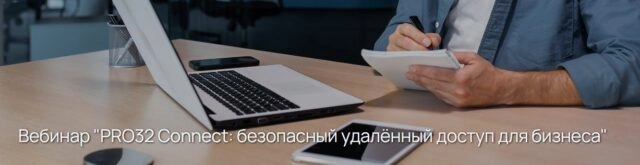 Вебинар PRO32 Connect: безопасный удалённый доступ для бизнеса