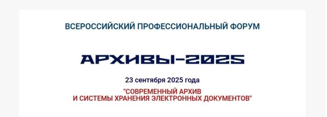 Всероссийский профессиональный форум Архивы 2025. Современный архив и системы хранения электронных документов