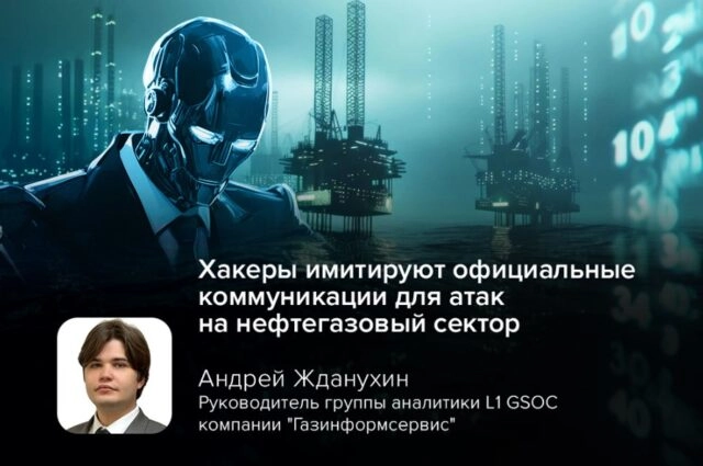 Киберэксперт GSOC Жданухин: хакеры имитируют официальные коммуникации для атак на нефтегазовый сектор