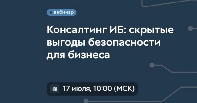 Вебинар Консалтинг ИБ: скрытые выгоды безопасности для бизнеса