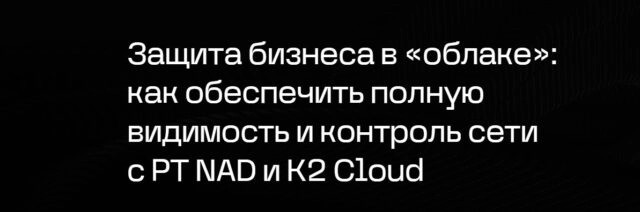 Вебинар 171Защита бизнеса в облаке: как обеспечить полную видимость и контроль сети с PT NAD и К2 Cloud187