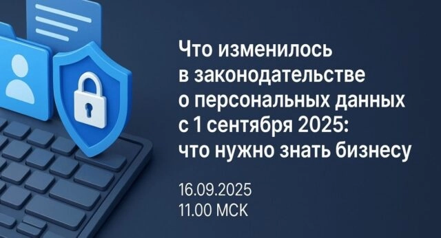 Вебинар 171Что изменилось в законодательстве о персональных данных с 1 сентября 2025: что нужно знать бизнесу187