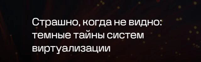 Вебинар 171Страшно, когда не видно: темные тайны систем виртуализации187