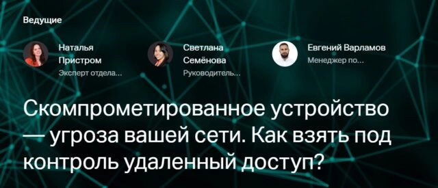 Вебинар 171Скомпрометированное устройство — угроза вашей сети. Как взять под контроль удаленный доступ?187