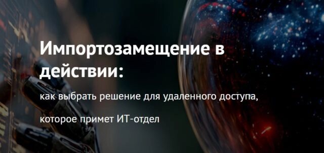 Вебинар 171Импортозамещение в действии: как выбрать решение для удаленного доступа, которое примет ИТ-отдел187