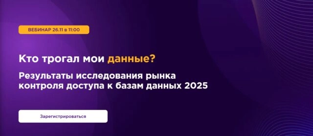 Вебинар Кто трогал мои данные? Результаты исследования рынка контроля доступа к базам данных 2025