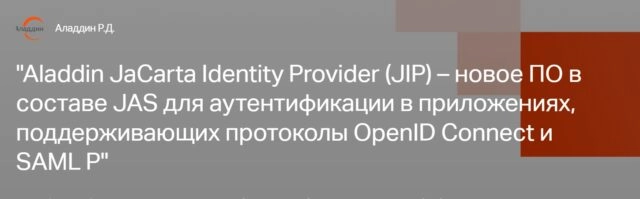 Вебинар 171Aladdin JaCarta Identity Provider (JIP)  новое ПО в составе JAS для аутентификации в приложениях, поддерживающих протоколы OpenID Connect и SAML P187