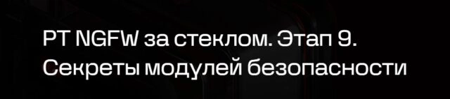 Вебинар 171PT NGFW за стеклом. Этап 9. Секреты модулей безопасности187
