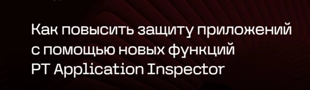 Вебинар 171Как повысить защиту приложений с помощью новых функций PT Application Inspector187