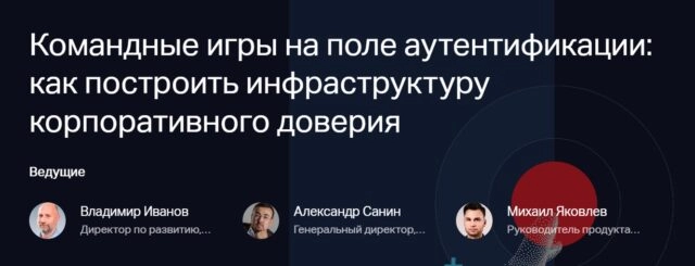 Вебинар 171Командные игры на поле аутентификации: как построить инфраструктуру корпоративного доверия187