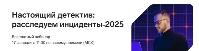 Вебинар Настоящий детектив: расследуем инциденты2025