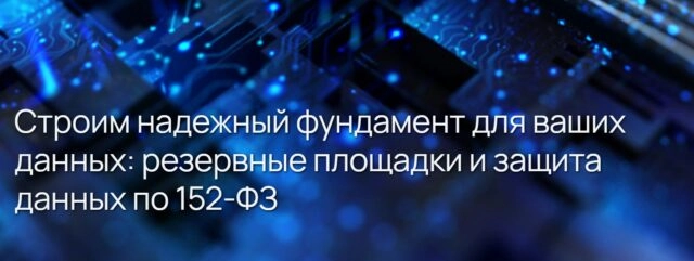 Вебинар 171Строим надежный фундамент для ваших данных: резервные площадки и защита данных по 152-ФЗ187