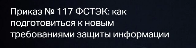 Вебинар Приказ  117 ФСТЭК: как подготовиться к новым требованиям защиты информации