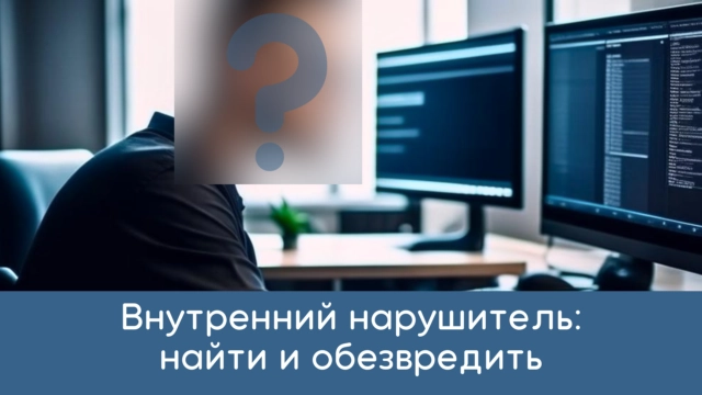 Внутренний нарушитель: найти и обезвредить