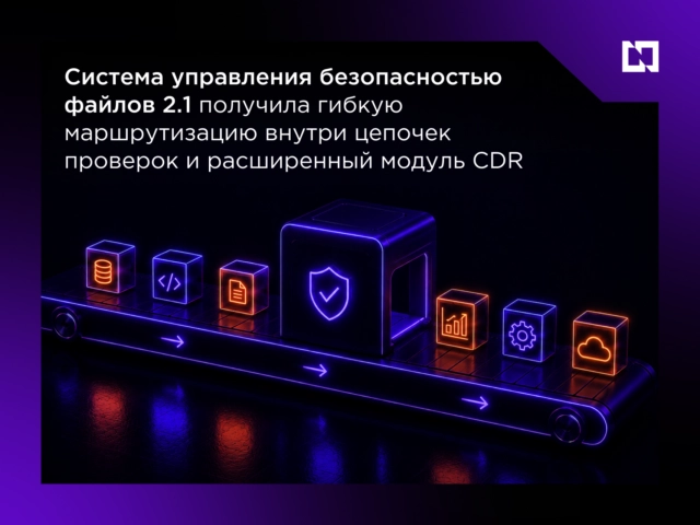 Система управления безопасностью файлов 2.1 получила гибкую маршрутизацию внутри цепочек проверок и расширенный модуль CDR