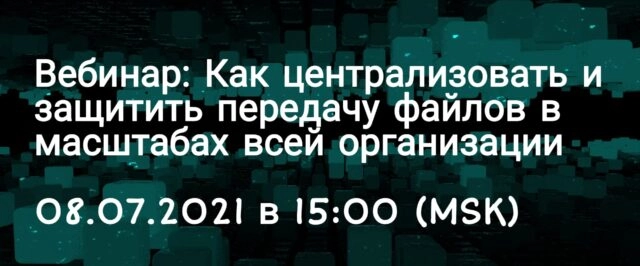 Вебинар 171Как централизовать и защитить передачу файлов в масштабах всей организации?187