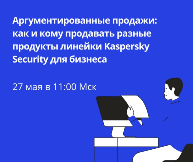 Вебинар Аргументированные продажи: как и кому продавать разные продукты линейки Kaspersky Security для бизнеса