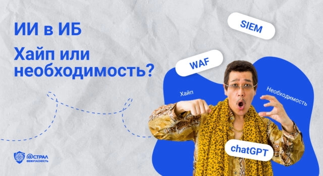 ИИ в ИБ. Хайп или необходимость? Кейсы, сценарии, применение, подбор решений