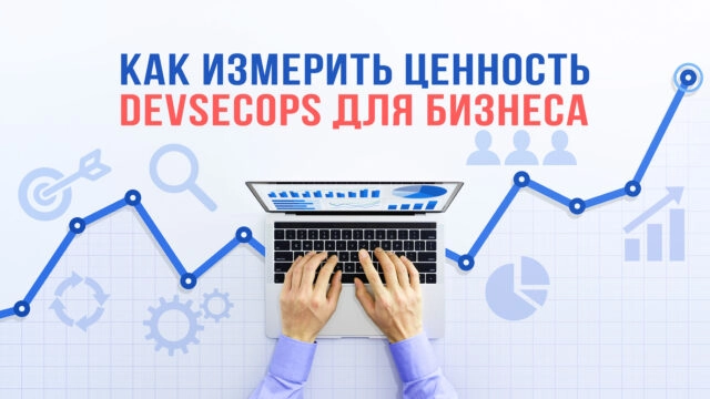 Как измерить ценность DevSecOps для бизнеса?