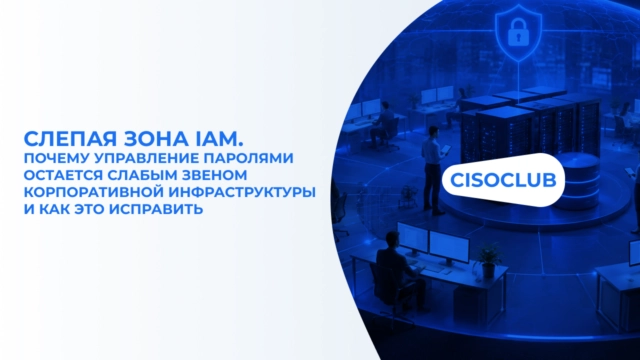 Слепая зона IAM. Почему управление паролями остается слабым звеном корпоративной инфраструктуры и как это исправить