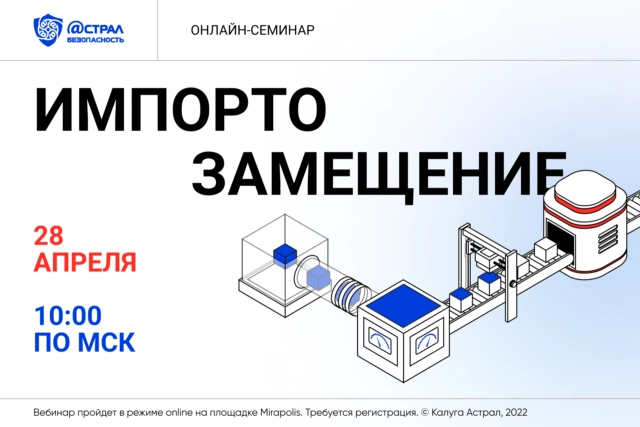 Онлайн-семинар, посвященный импортозамещению от Astral Security