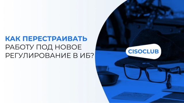Как перестраивать работу под новое регулирование в ИБ?