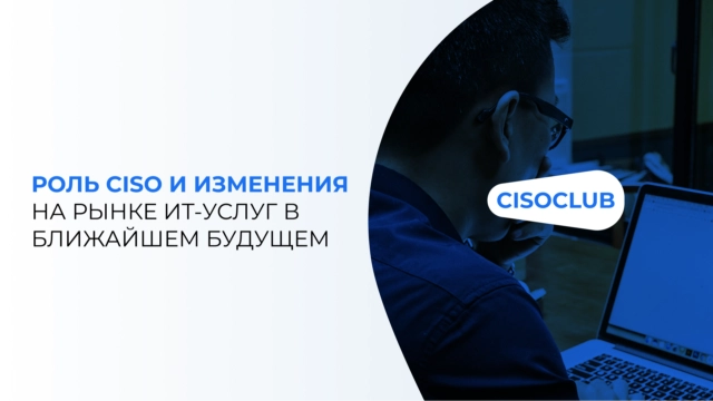 Роль CISO и изменения на рынке ИТ-услуг в ближайшем будущем