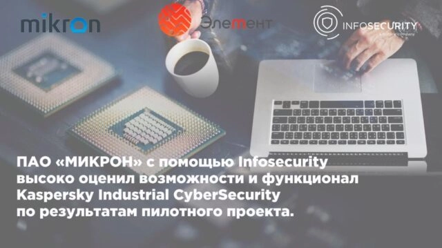 ПАО МИКРОН высоко оценил возможности и функционал Kaspersky Industrial CyberSecurity по результатам пилотного проекта