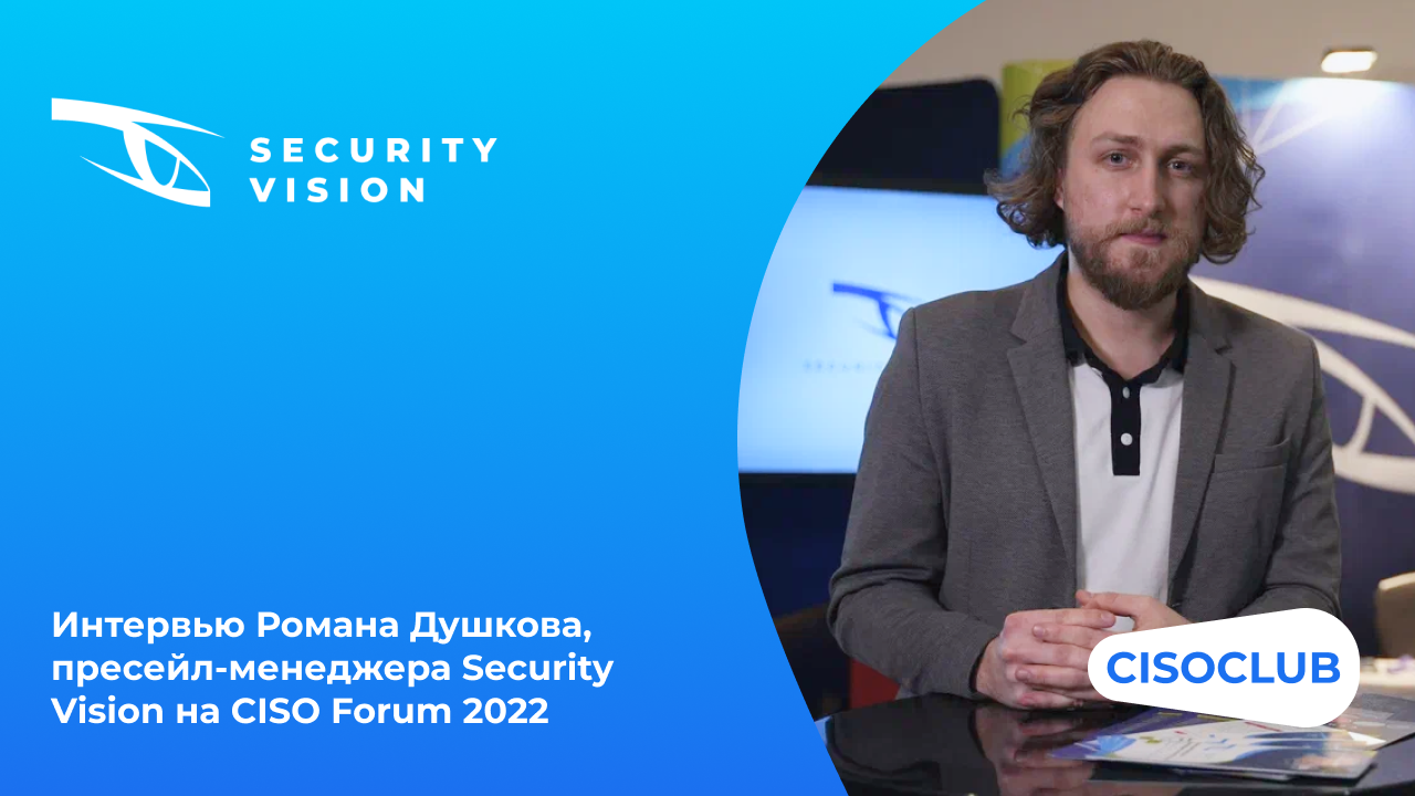 Интервью Романа Душкова, пресейл-менеджера Security Vision на CISO ...